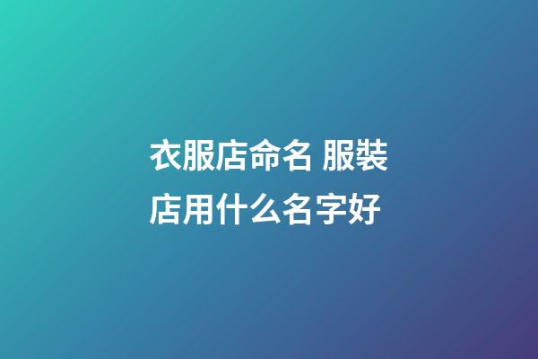 衣服店命名 服裝店用什么名字好-第1張-店鋪起名-玄機派